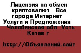 Лицензия на обмен криптовалют - Все города Интернет » Услуги и Предложения   . Челябинская обл.,Усть-Катав г.